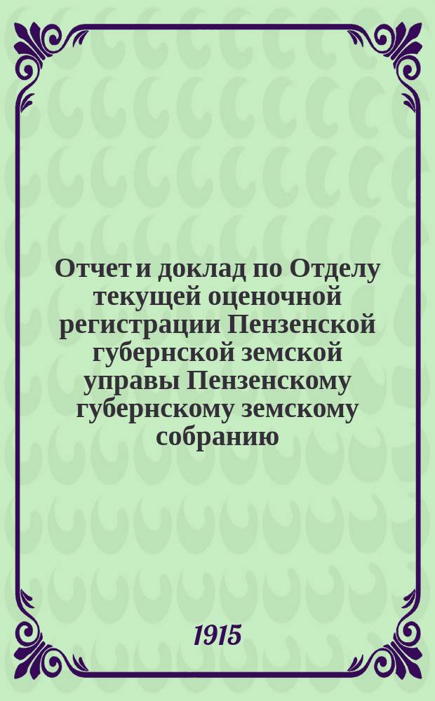 Отчет и доклад по Отделу текущей оценочной регистрации Пензенской губернской земской управы Пензенскому губернскому земскому собранию... очередной сессии 1914 года