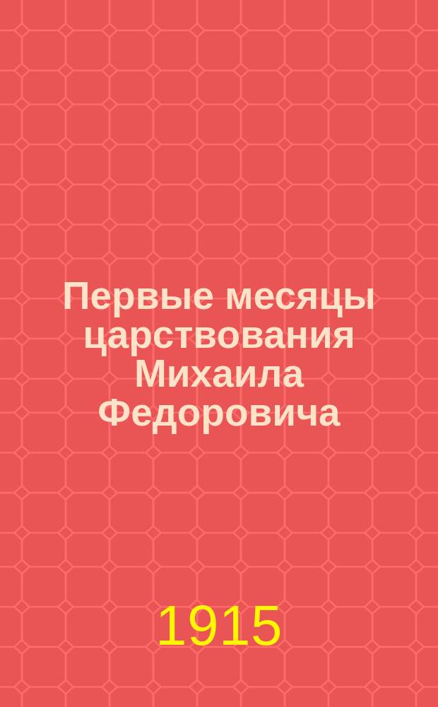 Первые месяцы царствования Михаила Федоровича : (Столпцы Печат. приказа)