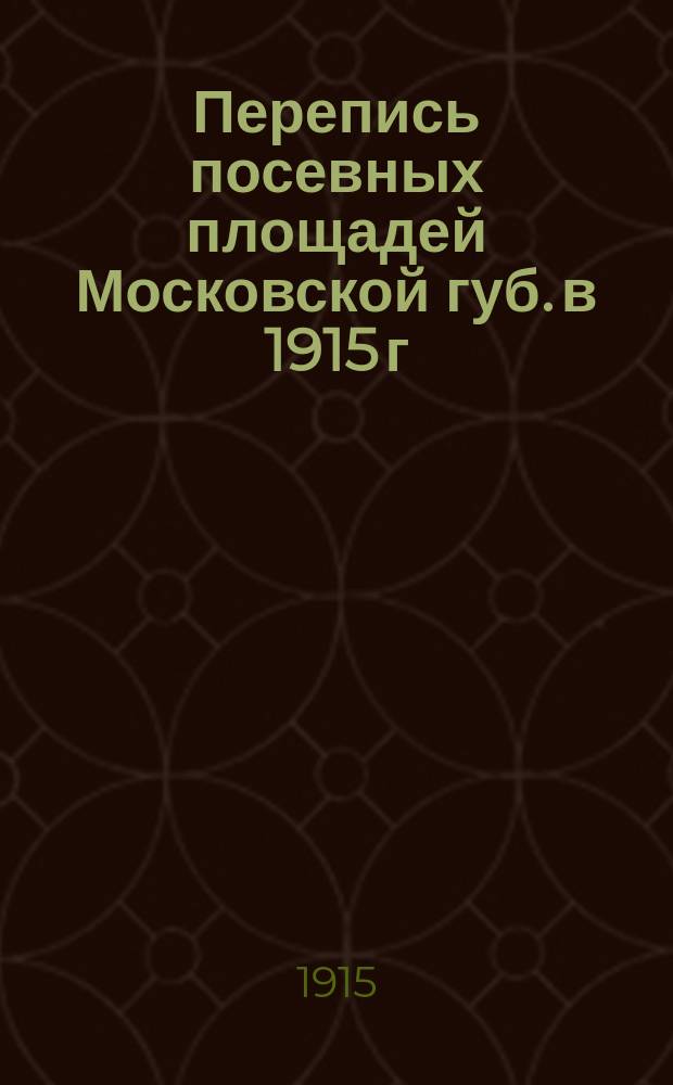 Перепись посевных площадей Московской губ. в 1915 г : Вып. 1-. Вып. 2 : Валовой высев хлебов, картофеля и льна в крестьянском и частновладельческом хозяйстве Московской губернии на 1914 и 1915 гг.