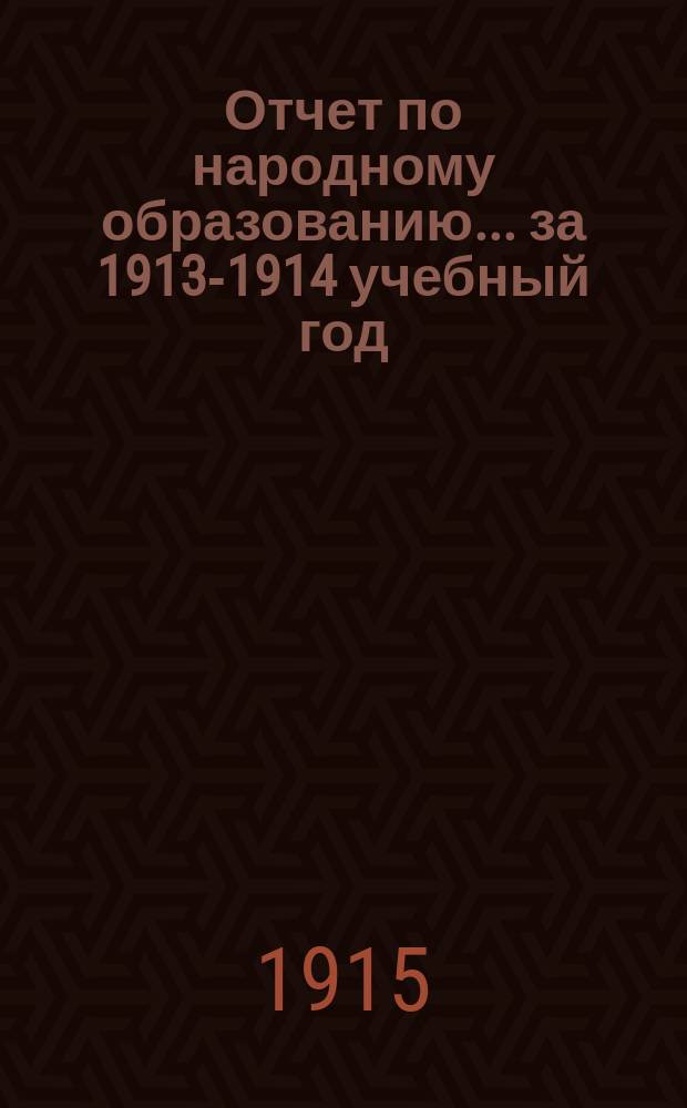 Отчет по народному образованию... за 1913-1914 учебный год
