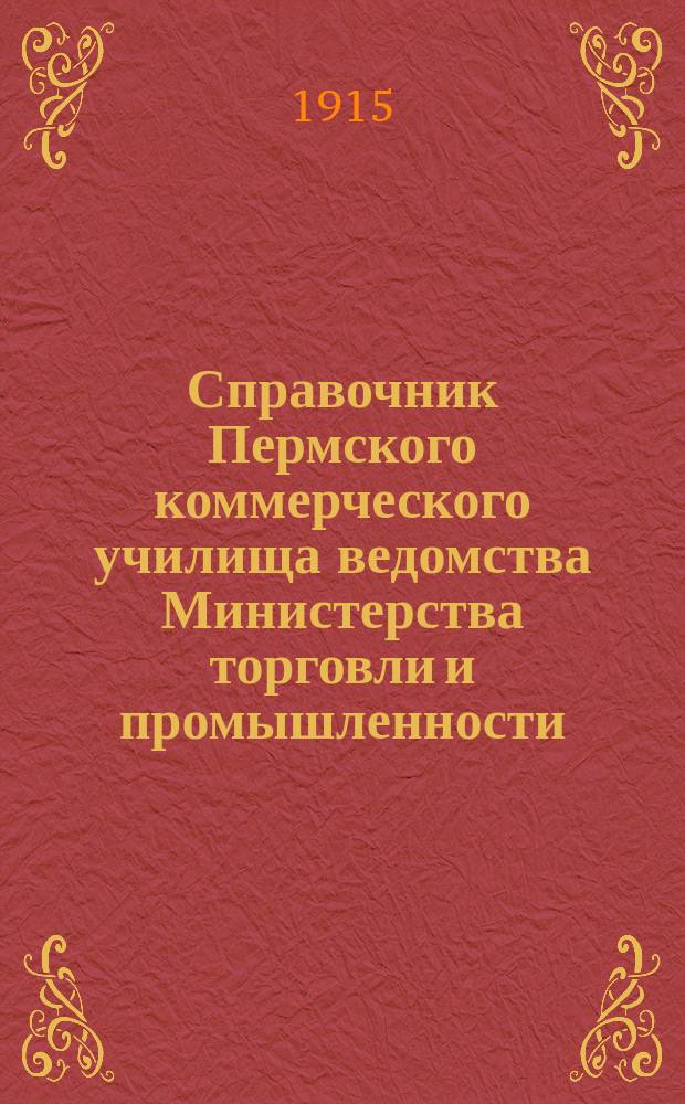 Справочник Пермского коммерческого училища ведомства Министерства торговли и промышленности. Ч. 1 : Необходимые сведения для родителей и программы