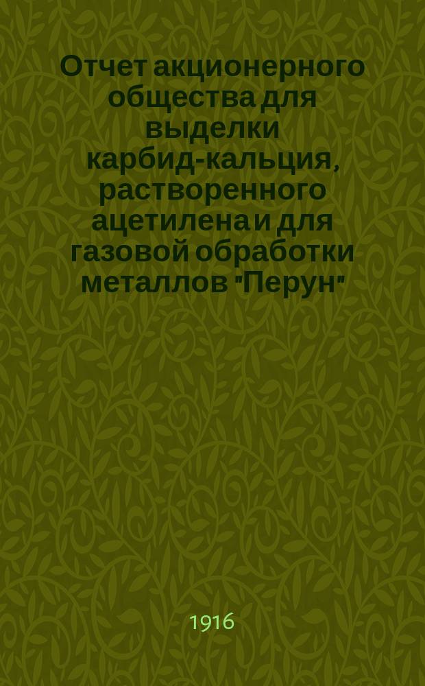 Отчет акционерного общества для выделки карбид-кальция, растворенного ацетилена и для газовой обработки металлов "Перун"... ... за пятый операционный год