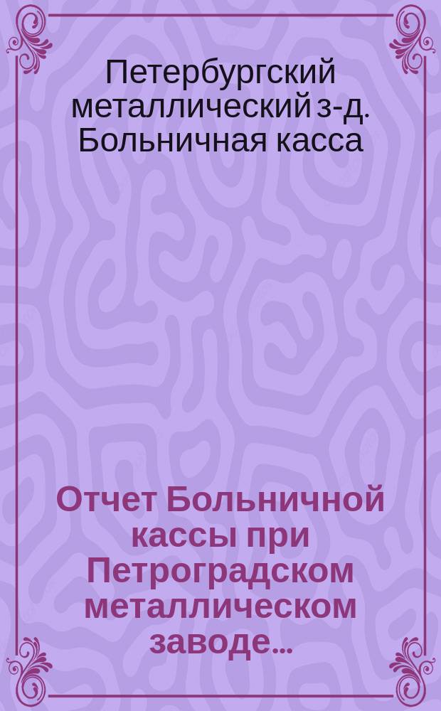 Отчет Больничной кассы при Петроградском металлическом заводе...