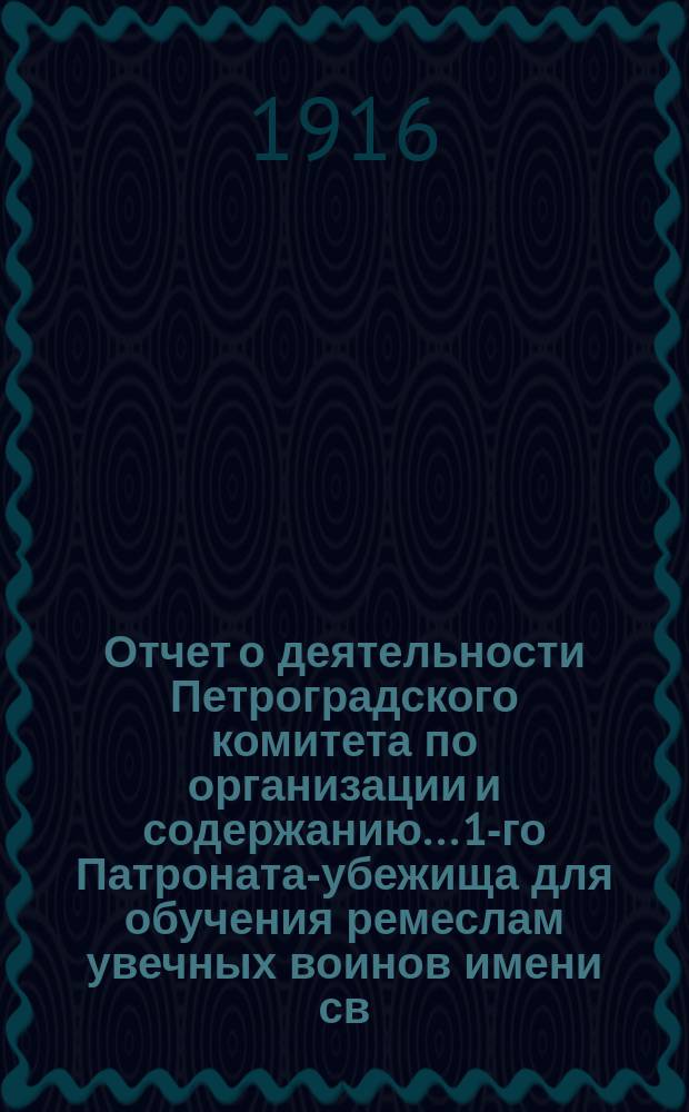 Отчет о деятельности Петроградского комитета по организации и содержанию... 1-го Патроната-убежища для обучения ремеслам увечных воинов имени св. Екатерины... ... за 1915 год