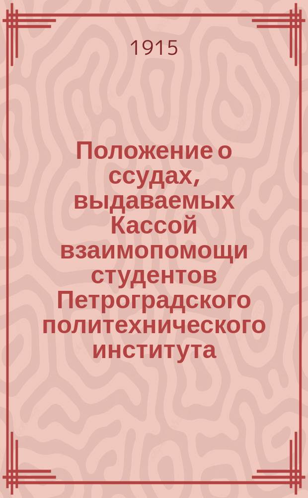 Положение о ссудах, выдаваемых Кассой взаимопомощи студентов Петроградского политехнического института : Утв. 10 сент. 1914 г.