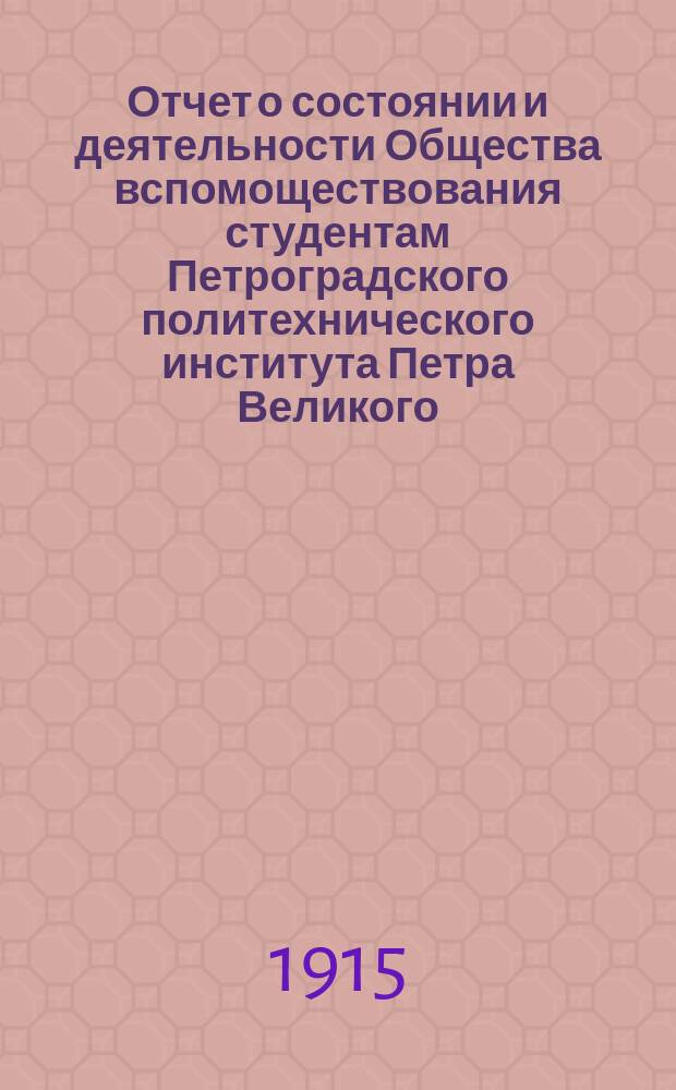 Отчет о состоянии и деятельности Общества вспомоществования студентам Петроградского политехнического института Петра Великого...