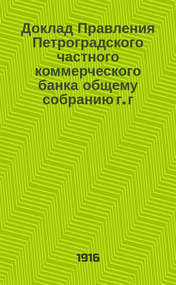 Доклад Правления Петроградского частного коммерческого банка общему собранию г. г. акционеров... ... 2-го апреля 1916 года. Приложения... : Приложения к докладу Правления... 2-го апреля 1916 года