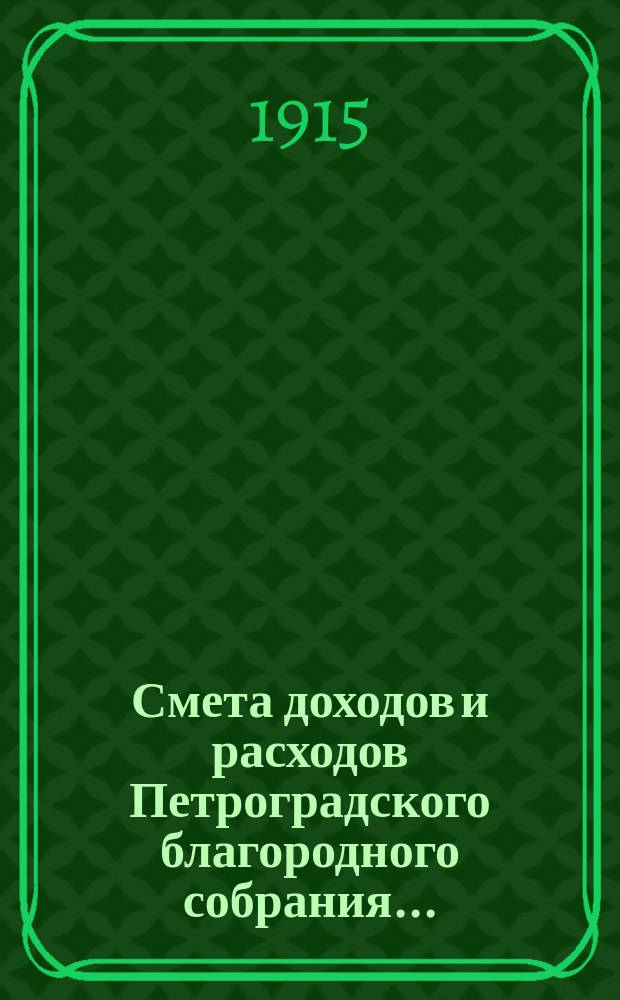 Смета доходов и расходов Петроградского благородного собрания.. : Проект. ... на 1915 год