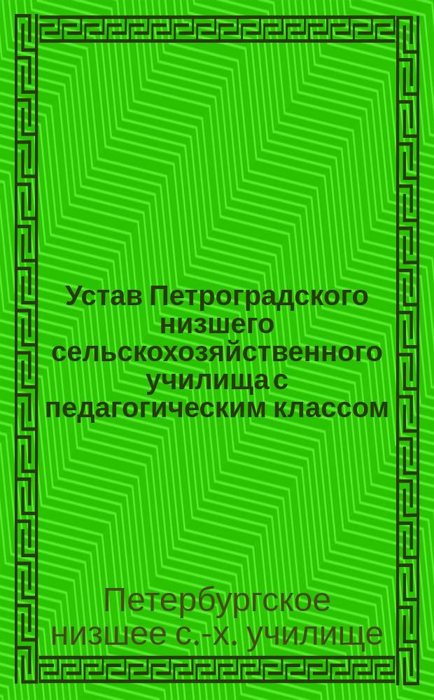 Устав Петроградского низшего сельскохозяйственного училища с педагогическим классом : Утв. 14 марта 1908 г.