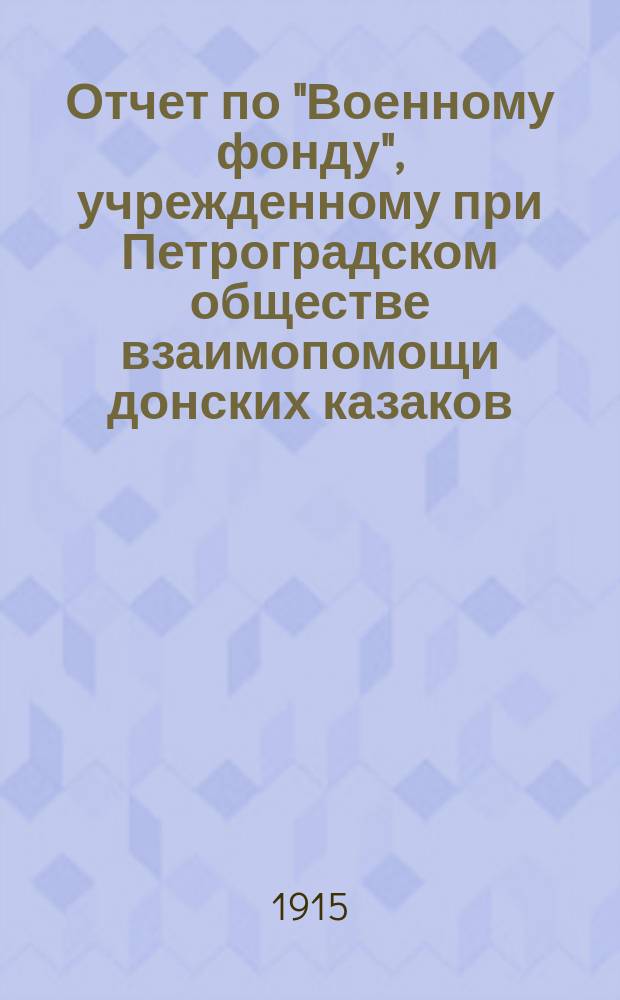 Отчет по "Военному фонду", учрежденному при Петроградском обществе взаимопомощи донских казаков...