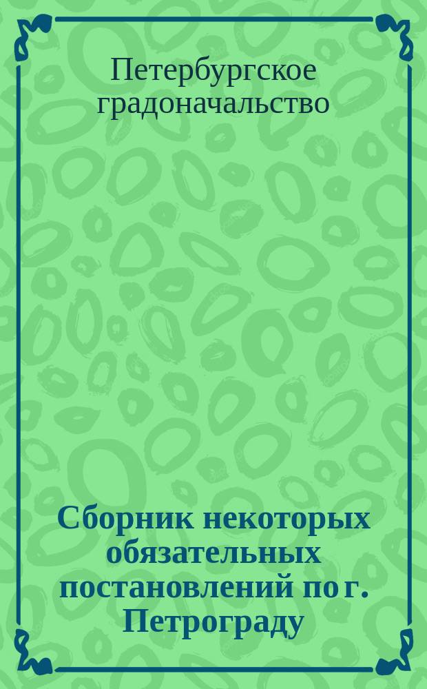 Сборник некоторых обязательных постановлений по г. Петрограду : За время с 19 сентября 1914 г. по 27 июля 1915 г