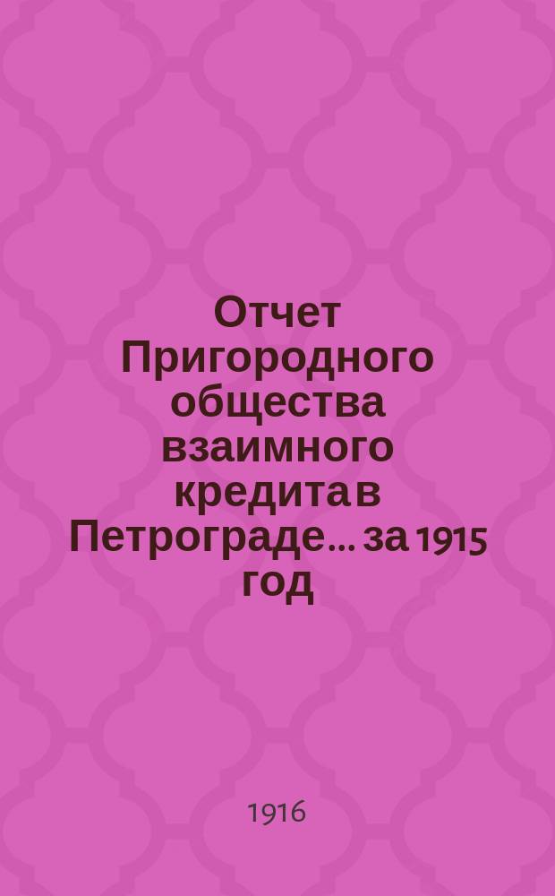 Отчет Пригородного общества взаимного кредита в Петрограде... ... за 1915 год