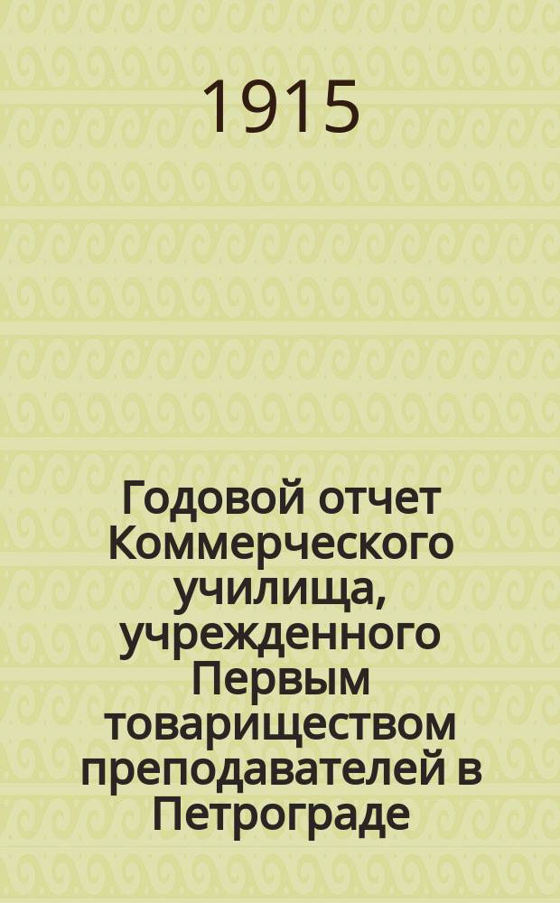 ... Годовой отчет Коммерческого училища, учрежденного Первым товариществом преподавателей в Петрограде... 8-й... за 1913-14 учебный год