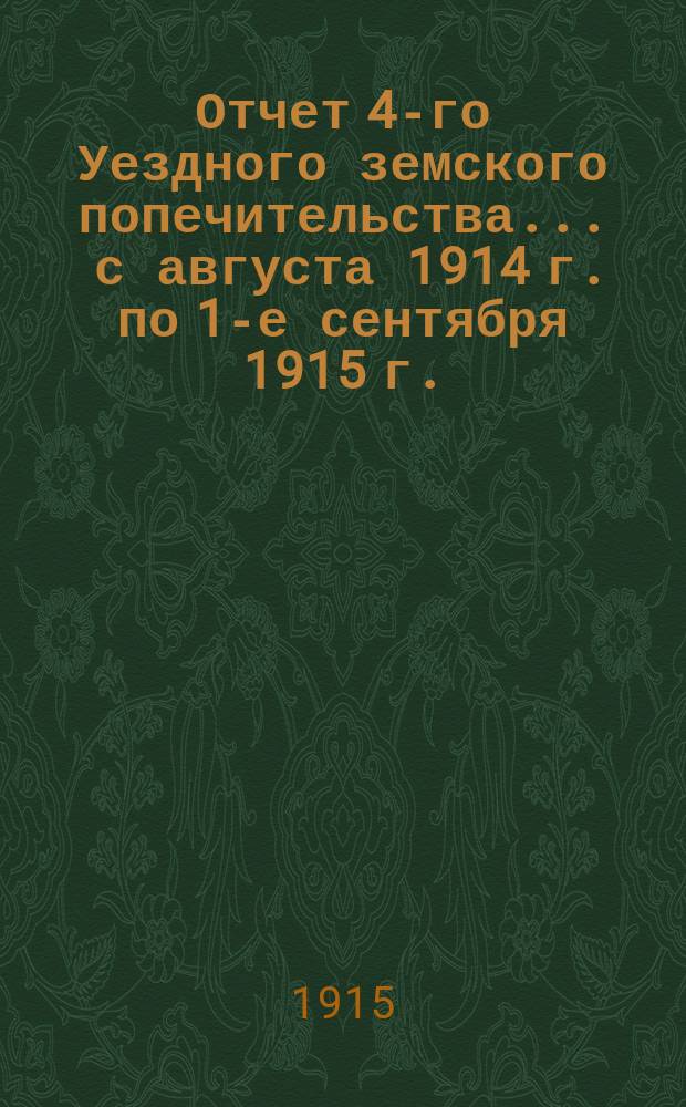 Отчет 4-го Уездного земского попечительства... ... с августа 1914 г. по 1-е сентября 1915 г.