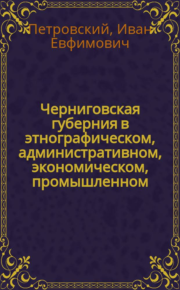 Черниговская губерния в этнографическом, административном, экономическом, промышленном, учебном и других отношениях : 1915 г