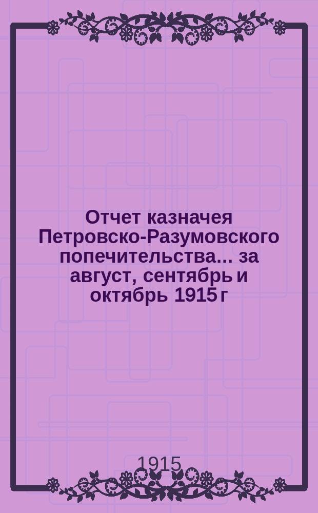 Отчет казначея Петровско-Разумовского попечительства... ... за август, сентябрь и октябрь 1915 г.