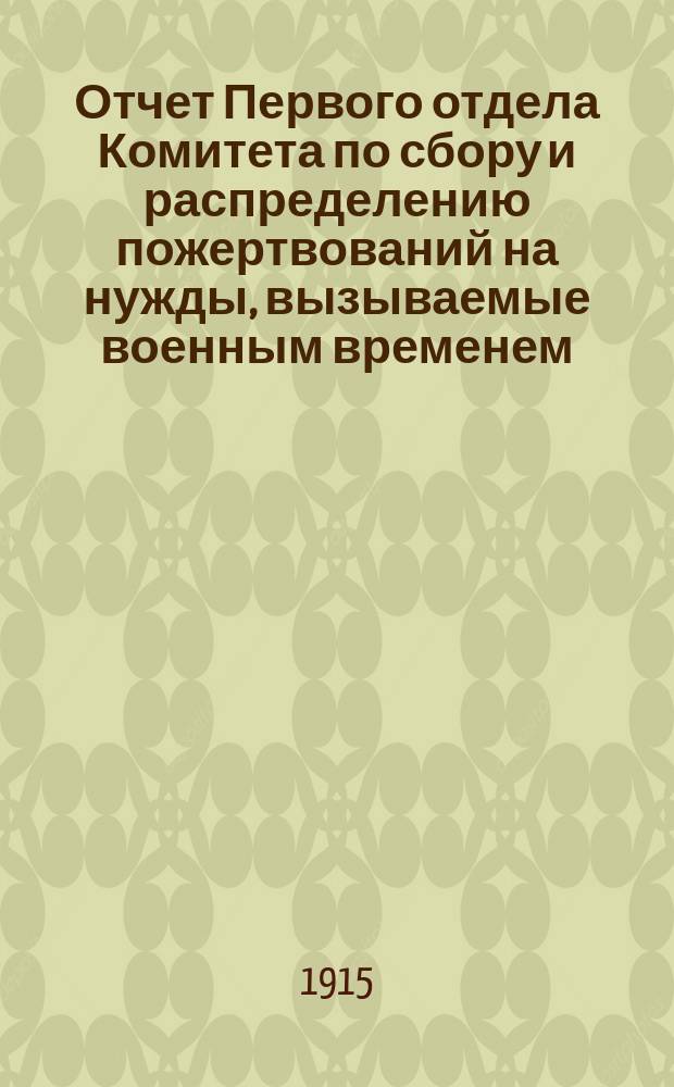 Отчет Первого отдела Комитета по сбору и распределению пожертвований на нужды, вызываемые военным временем... ... за декабрь месяц 1914 года