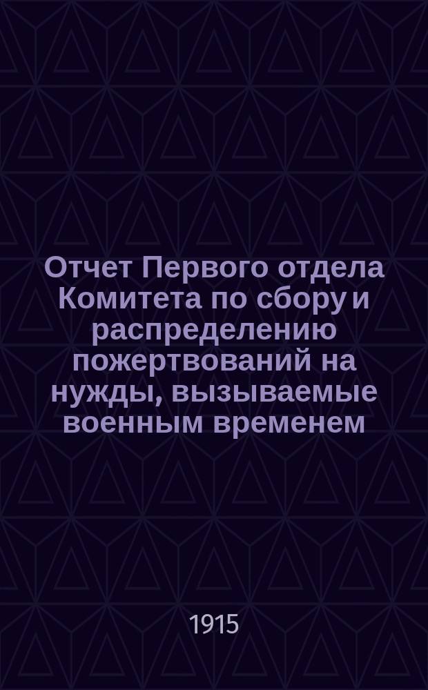 Отчет Первого отдела Комитета по сбору и распределению пожертвований на нужды, вызываемые военным временем... ... за август и сентябрь 1915 г.