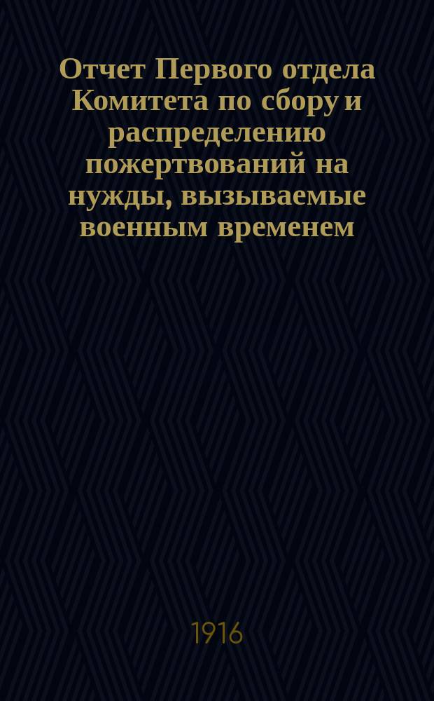 Отчет Первого отдела Комитета по сбору и распределению пожертвований на нужды, вызываемые военным временем... ... за октябрь месяц 1915 г.