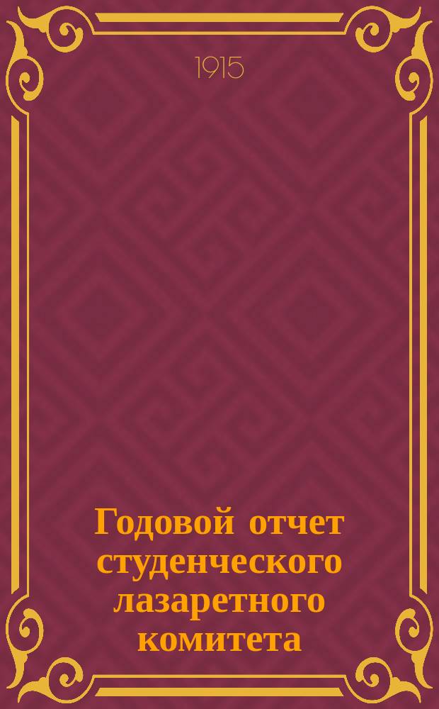 Годовой отчет студенческого лазаретного комитета : 28 сент. 1914 г. - 25 нояб. 1915 г.