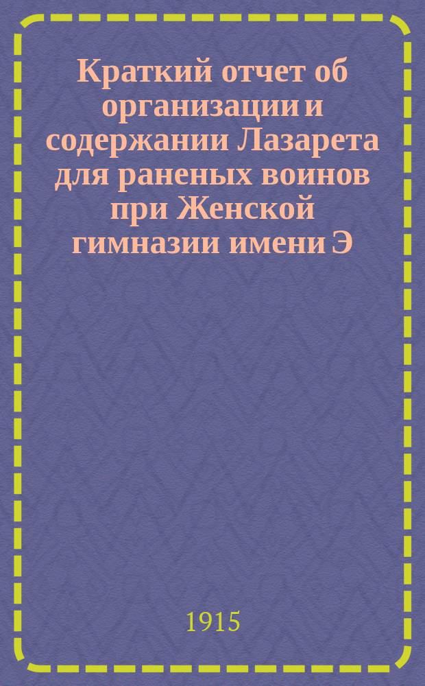 Краткий отчет об организации и содержании Лазарета для раненых воинов при Женской гимназии имени Э.П. Шаффе, приписанного под № 19 к Петроградской городской больнице св. Марии Магдалины. ... [за время с 1-го сентября по 1-е декабря]
