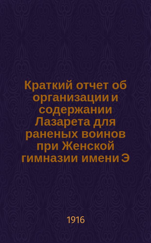 Краткий отчет об организации и содержании Лазарета для раненых воинов при Женской гимназии имени Э.П. Шаффе, приписанного под № 19 к Петроградской городской больнице св. Марии Магдалины. ... [за время с 1 сентября 1915 г. по 1 января 1916 г.]