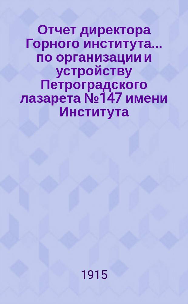 Отчет директора Горного института... по организации и устройству Петроградского лазарета № 147 имени Института