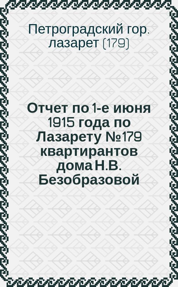 Отчет по 1-е июня 1915 года по Лазарету № 179 квартирантов дома Н.В. Безобразовой