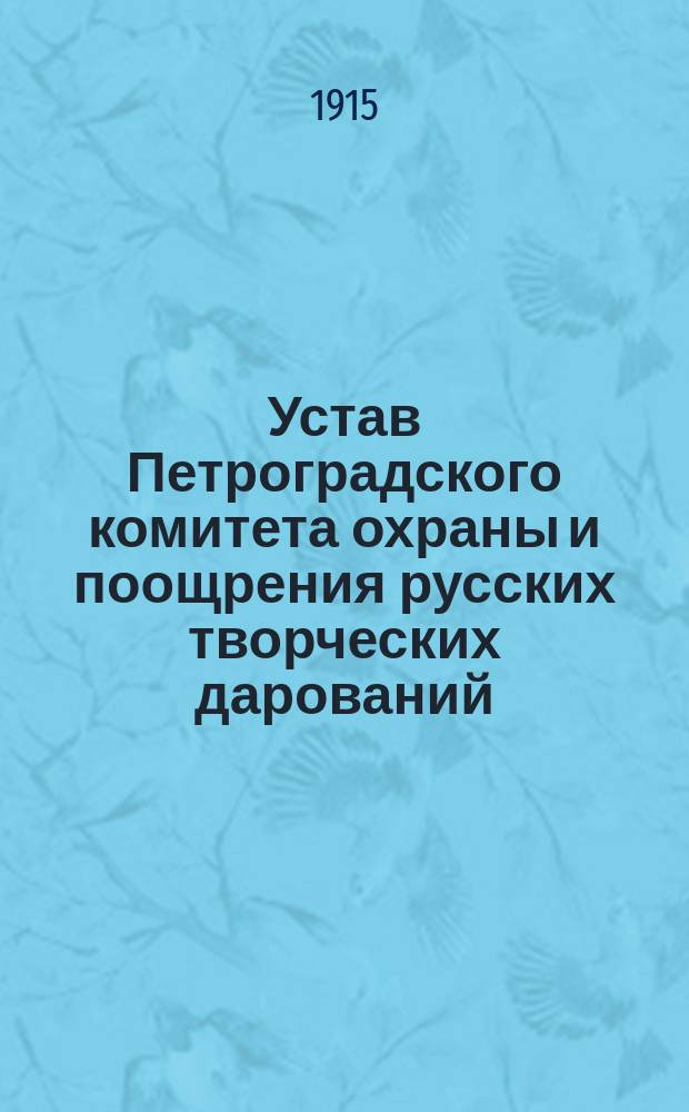 Устав Петроградского комитета охраны и поощрения русских творческих дарований : Утв. 24 июля 1915 г