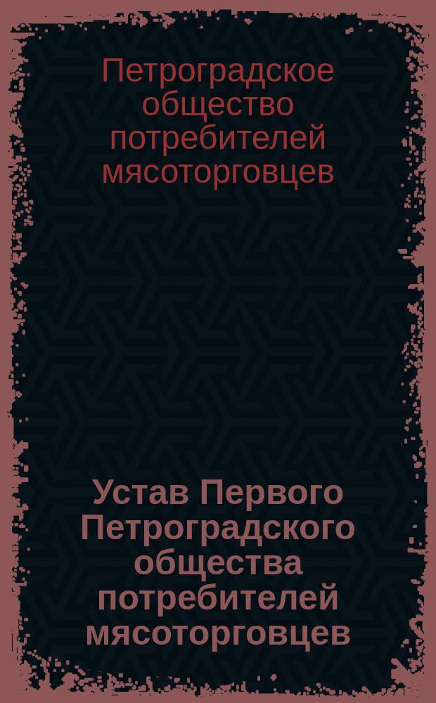 Устав Первого Петроградского общества потребителей мясоторговцев : Утв. 1915 г.
