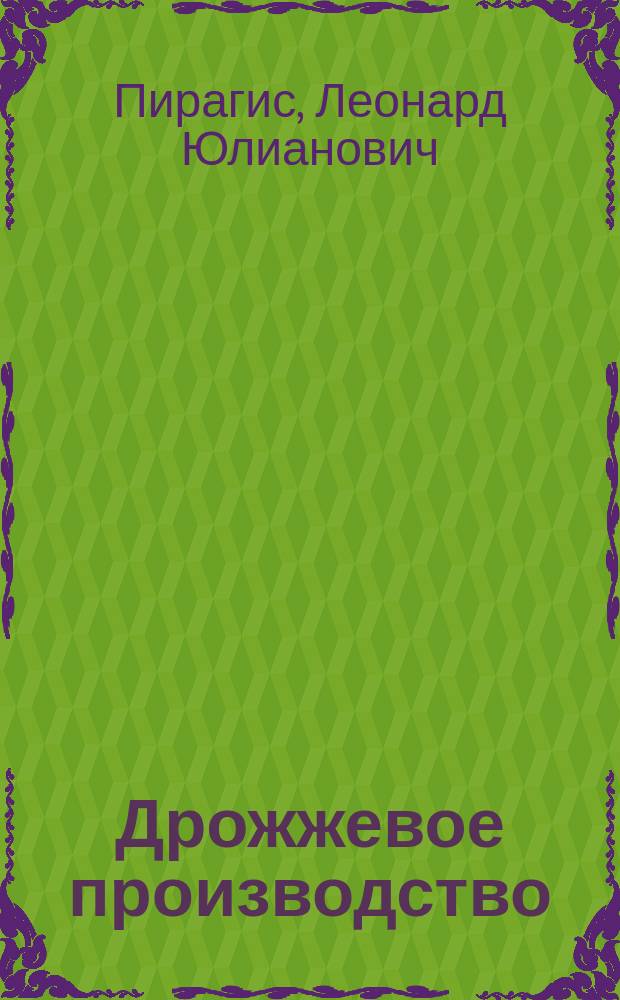 ... Дрожжевое производство : Практ. руководство для изготовления жидких, прессован. и сухих дрожжей