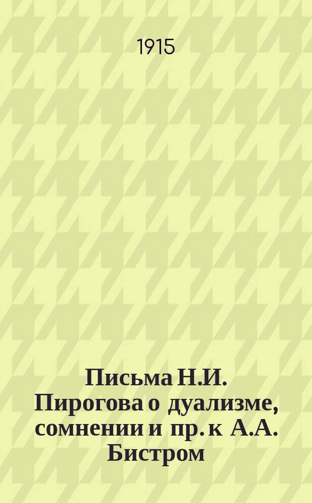 Письма Н.И. Пирогова о дуализме, сомнении и пр. [к А.А. Бистром]