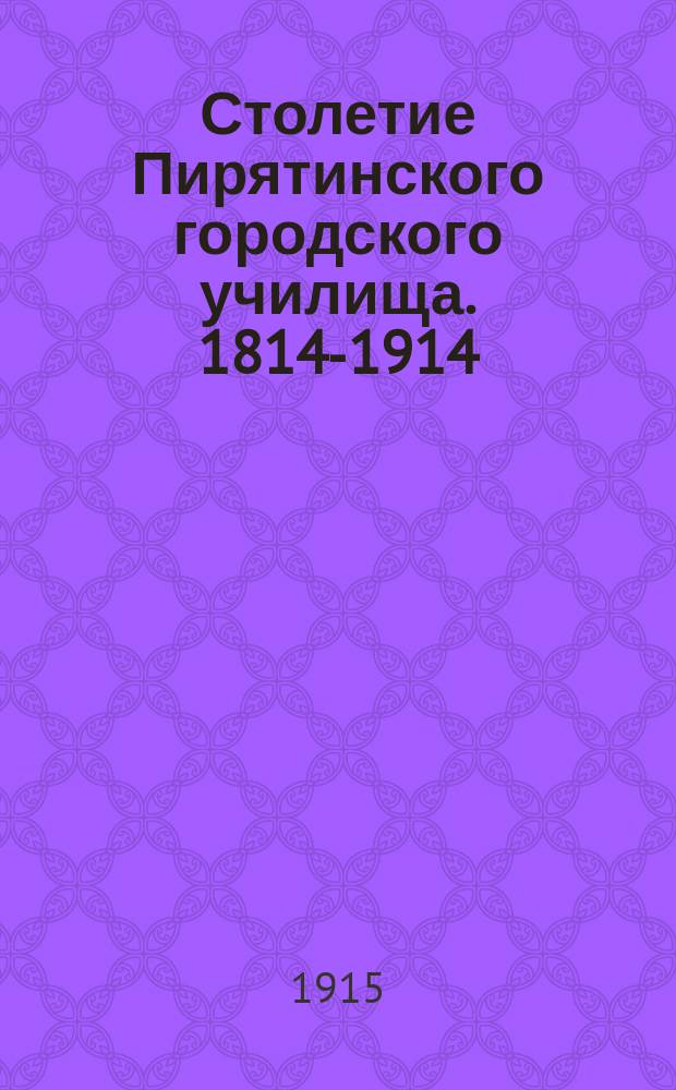 Столетие Пирятинского городского училища. 1814-1914 : Ист. записка