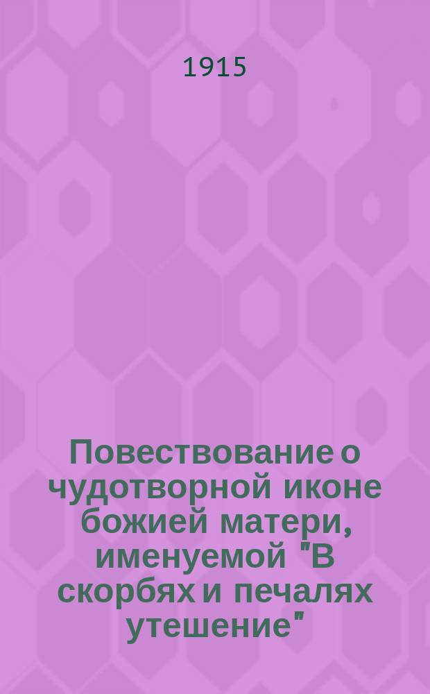 Повествование о чудотворной иконе божией матери, именуемой "В скорбях и печалях утешение", копия с коей находится в церкви во имя этой иконы, на месте Саратовского архиерейского дома : С акафистом