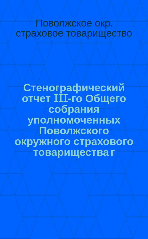 Стенографический отчет III-го Общего собрания уполномоченных Поволжского окружного страхового товарищества г. Саратов : 31 мая 1915 г