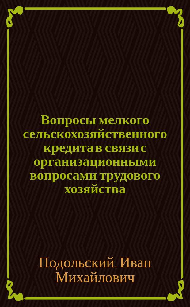 Вопросы мелкого сельскохозяйственного кредита в связи с организационными вопросами трудового хозяйства