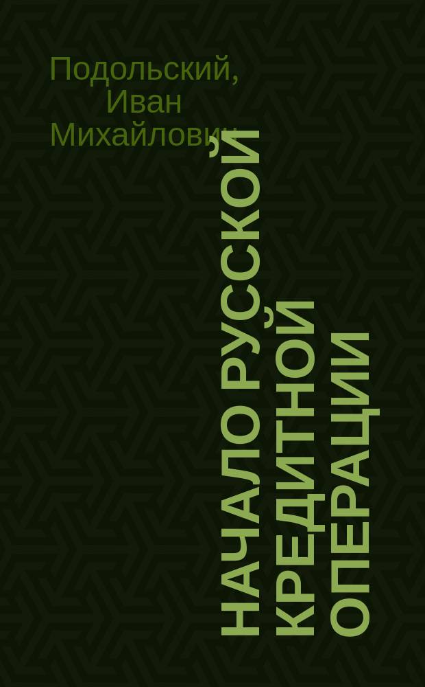 Начало русской кредитной операции : (К пятидесятилетию Рождествен. ссуд. т-ва) : (Отт. из: книжки Вестника мелкого кредита. 1915. Кн. 6, с. 1-34)