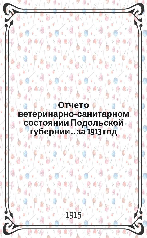 Отчет о ветеринарно-санитарном состоянии Подольской губернии... за 1913 год
