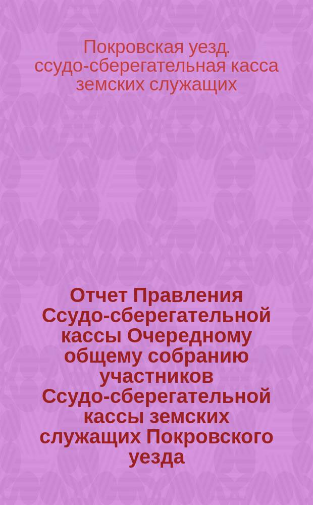 Отчет Правления Ссудо-сберегательной кассы Очередному общему собранию участников Ссудо-сберегательной кассы земских служащих Покровского уезда