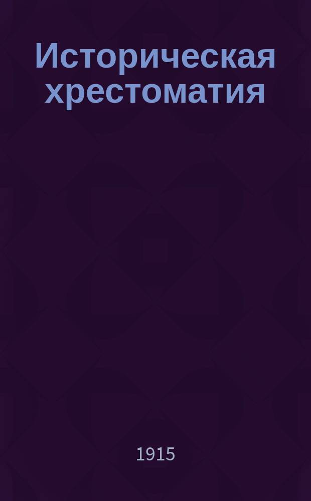 Историческая хрестоматия : Пособие при изуч. рус. словесности для учеников ст. классов средне-учеб. заведений и преподавателей. Вып. 3