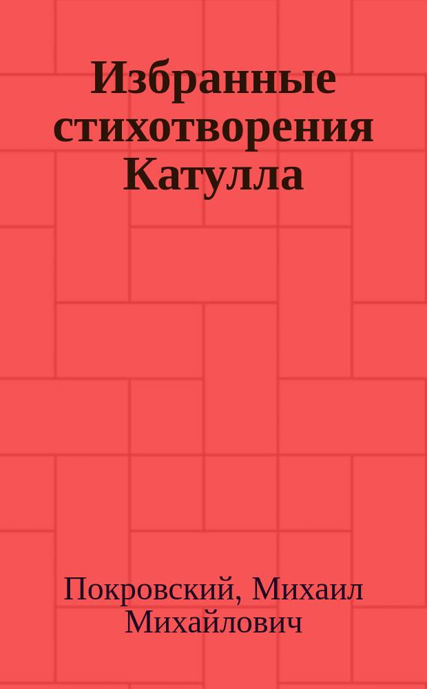 Избранные стихотворения Катулла : Коммент. и пер. : Лекции, чит. на Моск. высш. жен. курсах М.М. Покровским в 1914/15 г