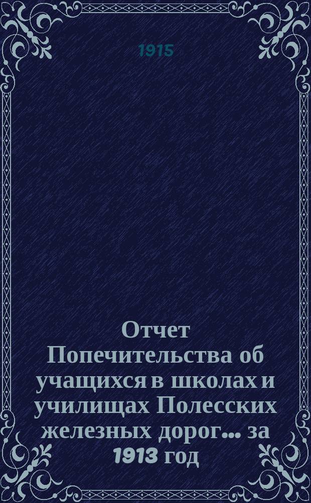 Отчет Попечительства об учащихся в школах и училищах Полесских железных дорог... ... за 1913 год