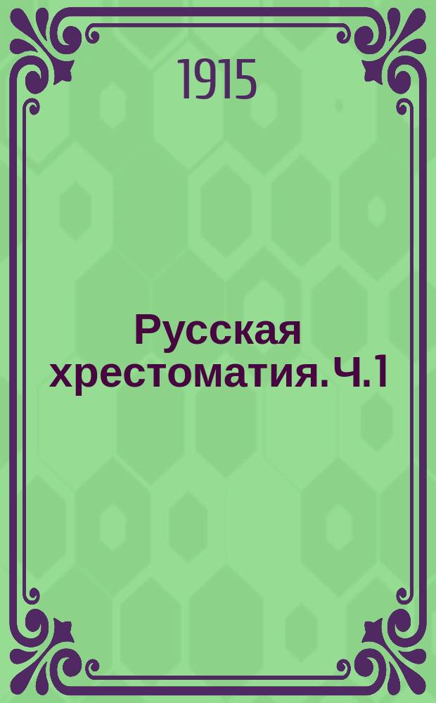 Русская хрестоматия. [Ч. 1] : Для двух первых классов средних учебных заведений