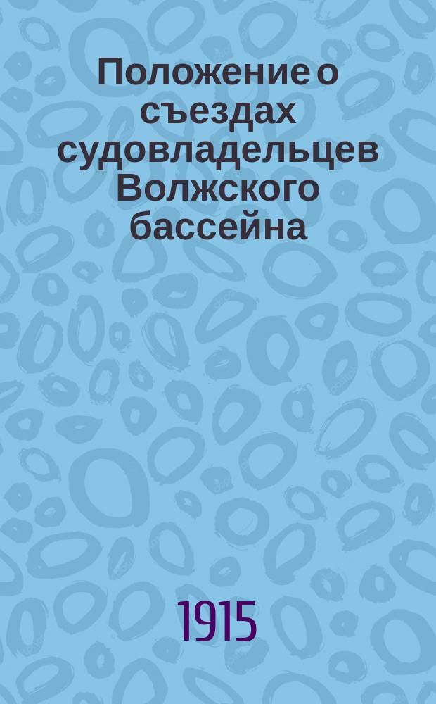 Положение о съездах судовладельцев Волжского бассейна : Утв. 15 июля 1908 г.