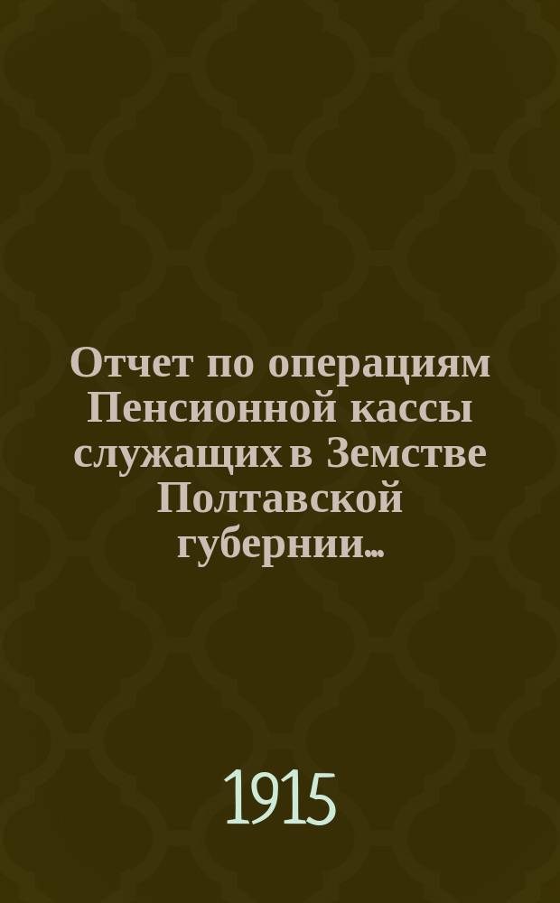 Отчет по операциям Пенсионной кассы служащих в Земстве Полтавской губернии...