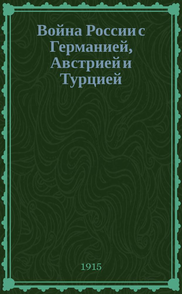 Война России с Германией, Австрией и Турцией : Сб. рассказов, характеризующих наших воинов и неприятеля, а также описаний важнейших сражений с прил. хронологии войны