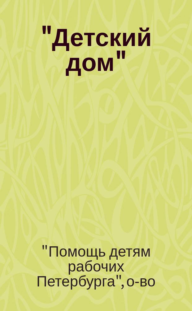 "Детский дом" : Очерк деятельности о-ва Помощь детям рабочих г. Петрограда. (1908-1915) : С прил. Денеж. отчета О-ва за 1914 г