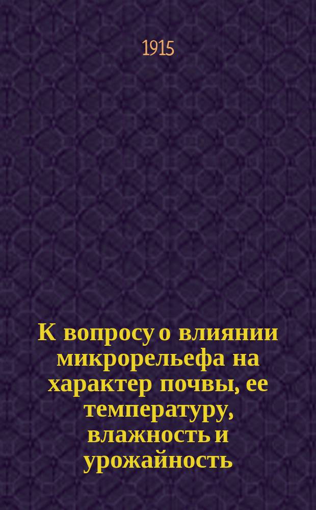 К вопросу о влиянии микрорельефа на характер почвы, ее температуру, влажность и урожайность : (Рекогносцировоч. работы по изуч. микрорельефа на Дробов. опыт. поле в связи с.-х. метеорол. наблюдениями)