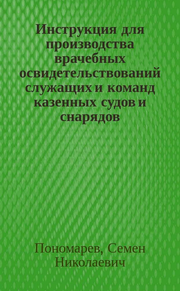 Инструкция для производства врачебных освидетельствований служащих и команд казенных судов и снарядов, мастерских, отдельных работ и прочих учреждений Томского округа путей сообщения