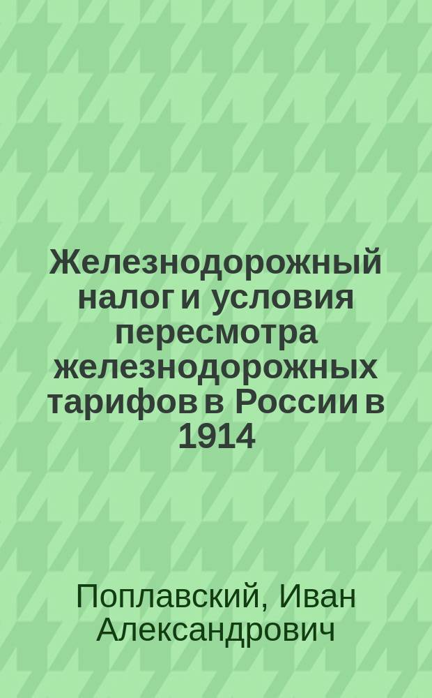... Железнодорожный налог и условия пересмотра железнодорожных тарифов в России в 1914/15 г.